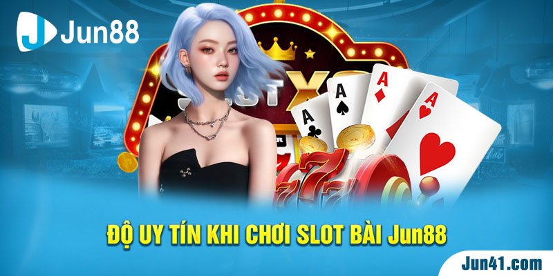 Độ uy tín khi chơi Slot bài Jun88