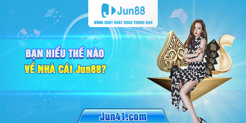 Bạn hiểu thế nào về nhà cái Jun88? 