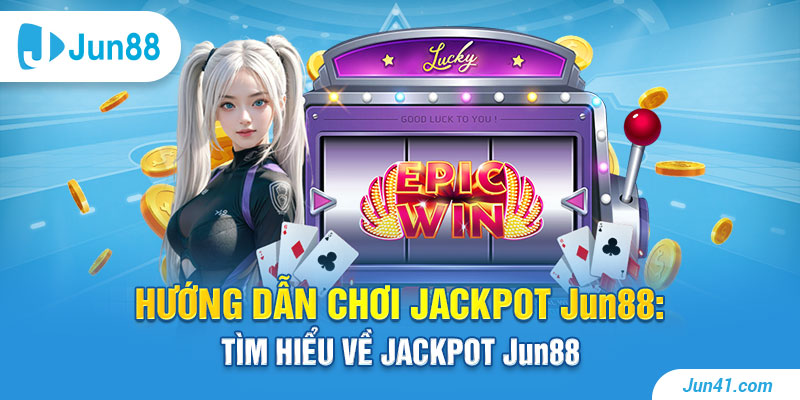Hướng dẫn chơi Jackpot Jun88: Tìm hiểu về Jackpot Jun88