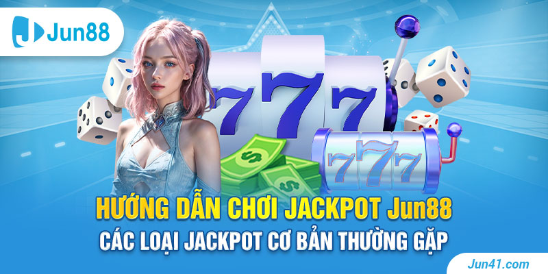 Hướng dẫn chơi Jackpot Jun88: Các loại Jackpot cơ bản thường gặp