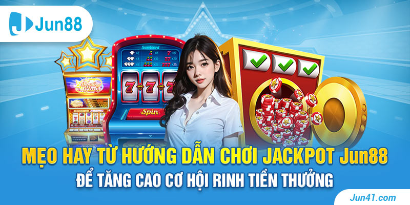 Mẹo hay từ hướng dẫn chơi Jackpot Jun88 để tăng cao cơ hội rinh tiền thưởng