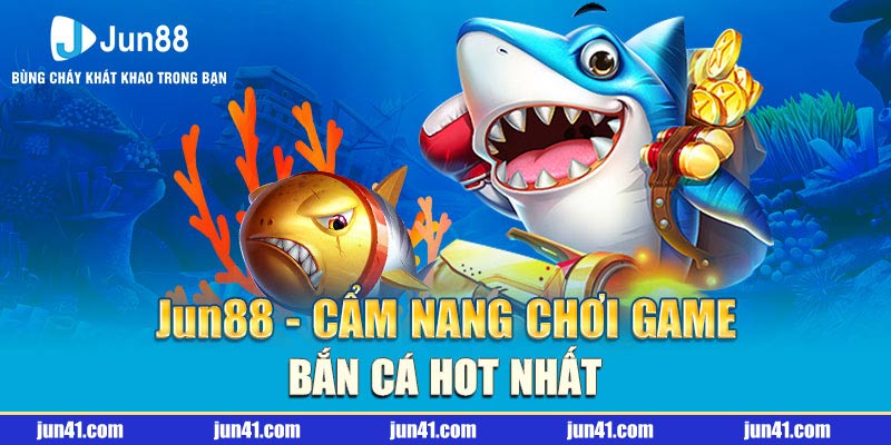 Jun88 - Cẩm Nang Chơi Game Bắn Cá Hot Nhất
