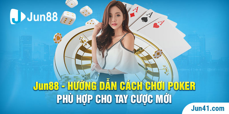 Jun88 - Hướng Dẫn Cách Chơi Poker Phù Hợp Cho 100% Tay Cược Mới