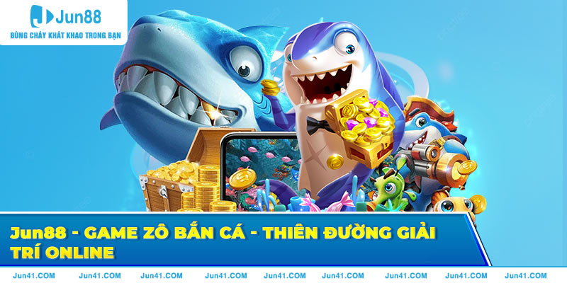 Jun88 - Game Zô Bắn Cá - Thiên Đường Giải Trí Online Cho Các Cược Thủ