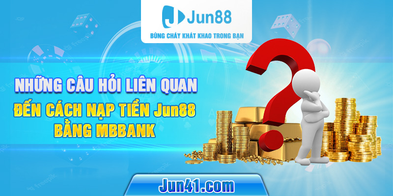 Những câu hỏi liên quan đến cách nạp tiền Jun88 bằng MBBank 