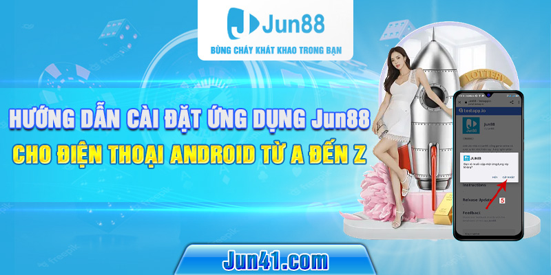 Hướng dẫn cài đặt ứng dụng Jun88 cho điện thoại Android từ A đến Z