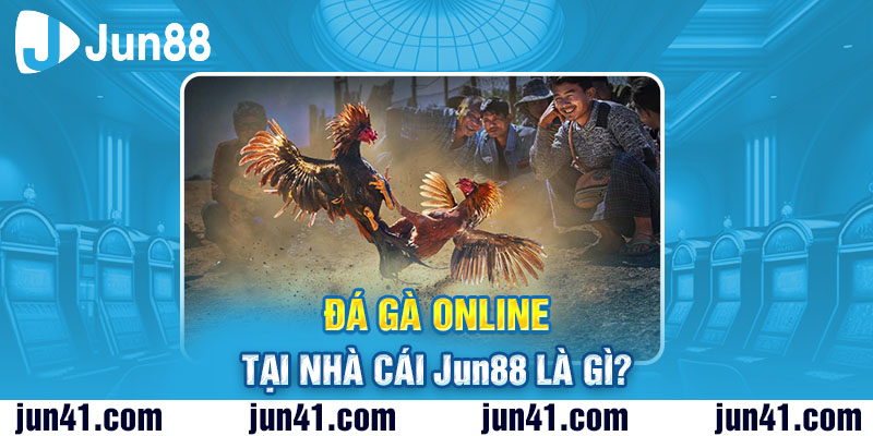 Đá gà online tại nhà cái Jun88 là gì?