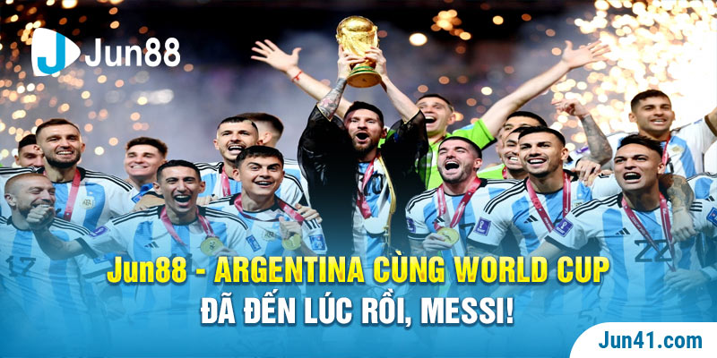 Jun88 - Argentina Cùng World Cup: Đã Đến Lúc Rồi, Messi!