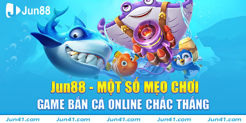 Jun88 - Một Số Mẹo Chơi Game Bắn Cá Online Chắc Thắng