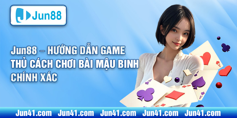 Jun88 – Hướng Dẫn Game Thủ Cách Chơi Bài Mậu Binh Chính Xác