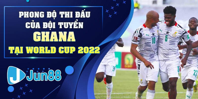 Phong độ thi đấu của đội tuyển Ghana tại World Cup 2022