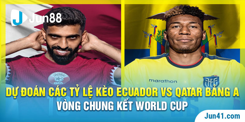 Dự đoán các tỷ lệ kèo Ecuador vs Qatar bảng A vòng chung kết World Cup