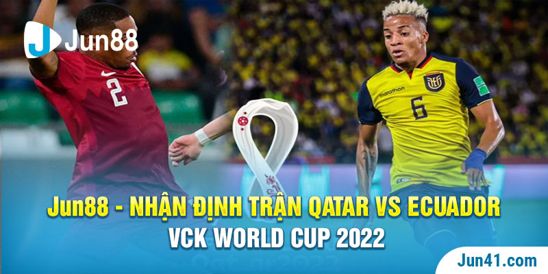 Jun88 - Nhận Định Trận Qatar Vs Ecuador VCK World Cup 2022
