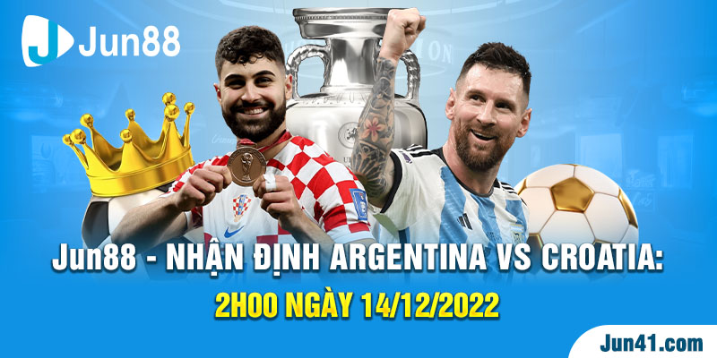 Jun88 – Nhận Định Argentina Vs Croatia: 2h00 Ngày 14/12 – World Cup 2022
