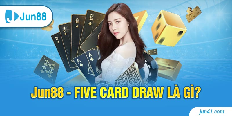 Jun88 - Five Card Draw là gì? 