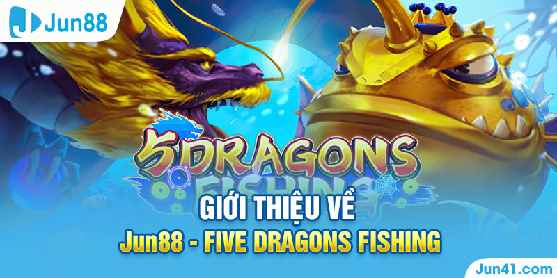Giới thiệu về Jun88 - Five Dragons Fishing