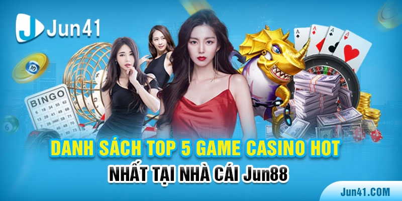 Danh sách top 5 game casino hot nhất tại nhà cái Jun88
