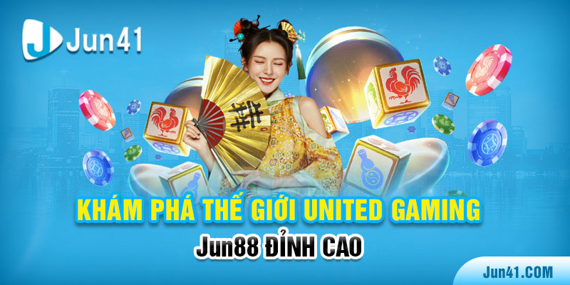 Khám Phá Thế Giới United Gaming - Jun88 Đỉnh Cao