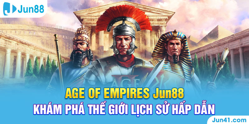 Age Of Empires Jun88 - Khám Phá Thế Giới Lịch Sử Hấp Dẫn