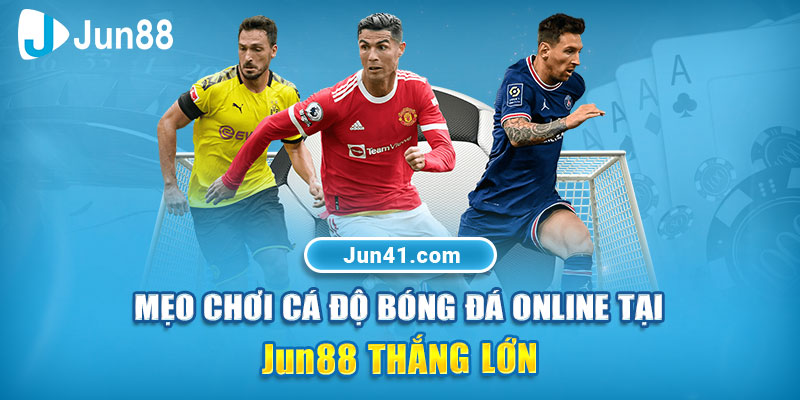 Mẹo chơi cá độ bóng đá online tại Jun88 thắng lớn