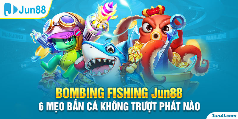 Bombing Fishing Jun88 - 6 Mẹo Bắn Cá Không Trượt Phát Nào