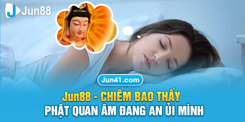 Jun88 - Chiêm bao thấy Phật Quan Âm đang an ủi mình