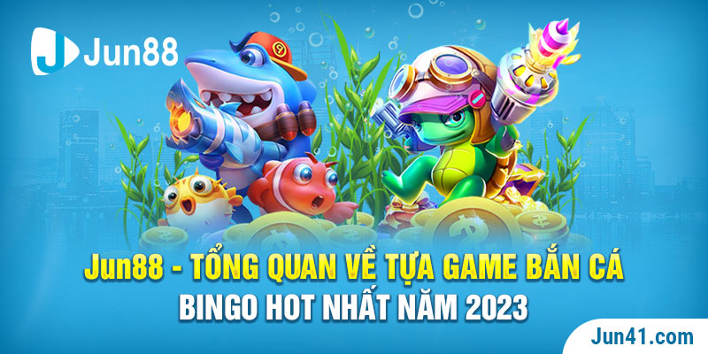 Jun88 - Tổng Quan Về Tựa Game Bắn Cá Bingo Hot Nhất Năm 2023