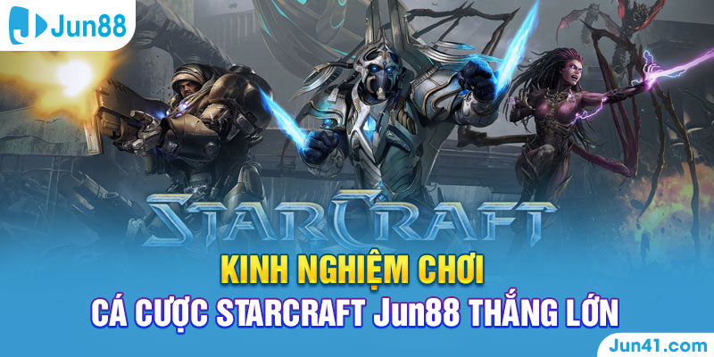 Kinh nghiệm chơi cá cược Starcraft Jun88 thắng lớn 