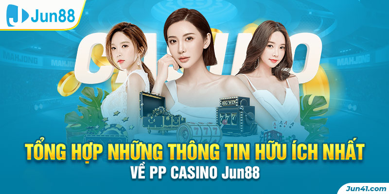 Tổng Hợp Những Thông Tin Hữu Ích Nhất Về PP Casino Jun88
