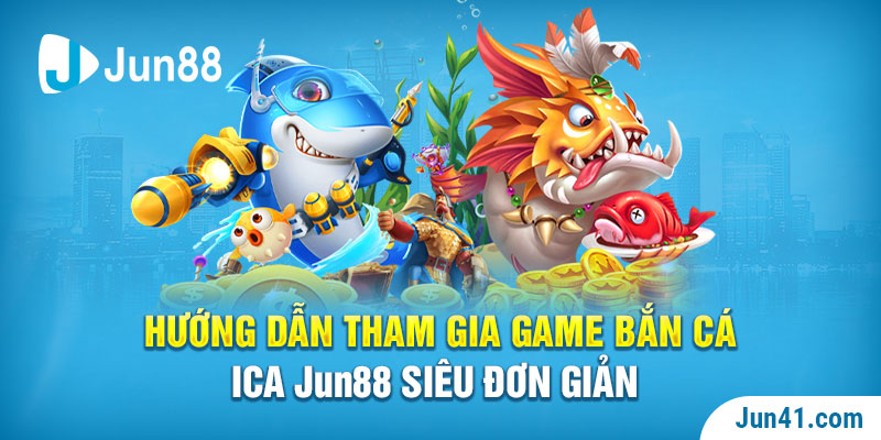 Hướng dẫn tham gia game bắn cá ICa Jun88 siêu đơn giản 