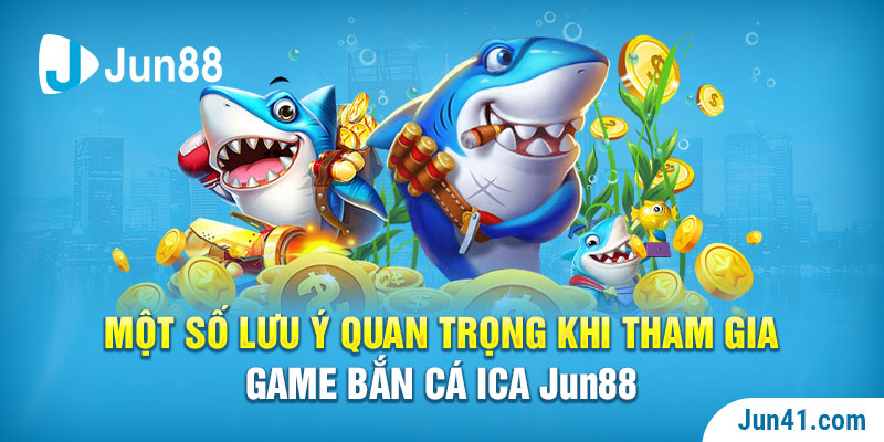 Một số lưu ý quan trọng khi tham gia game bắn cá ICa Jun88