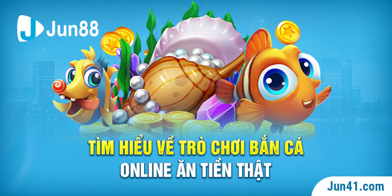 Tìm hiểu về trò chơi bắn cá online ăn tiền thật