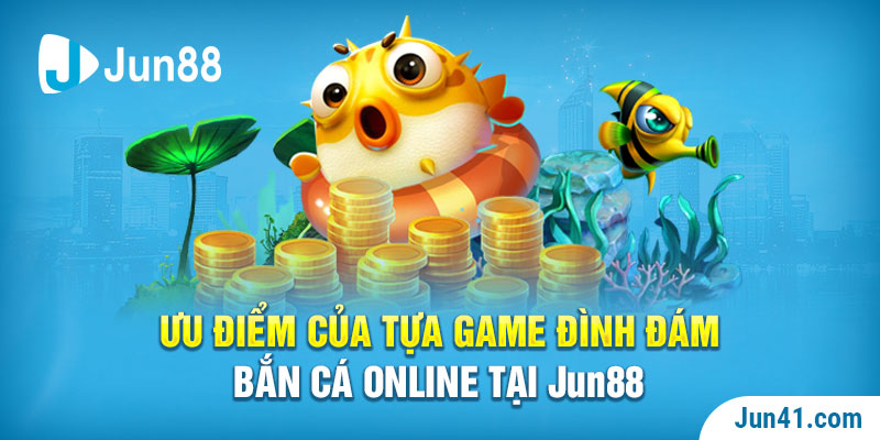 Ưu điểm của tựa game đình đám bắn cá online tại Jun88