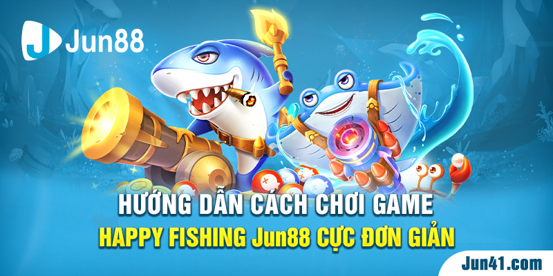 Hướng dẫn cách chơi game Happy Fishing Jun88 cực đơn giản 