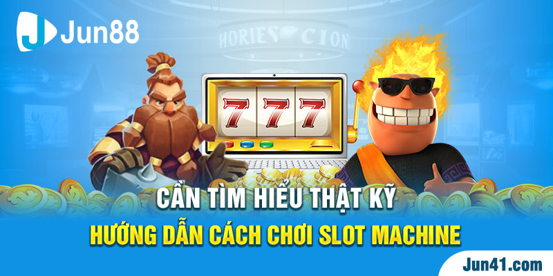 Cần tìm hiểu thật kỹ hướng dẫn cách chơi Slot Machine