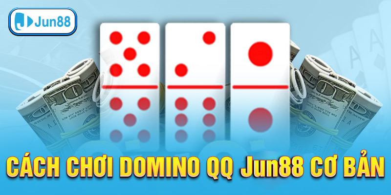 Cách chơi Domino QQ Jun88 cơ bản