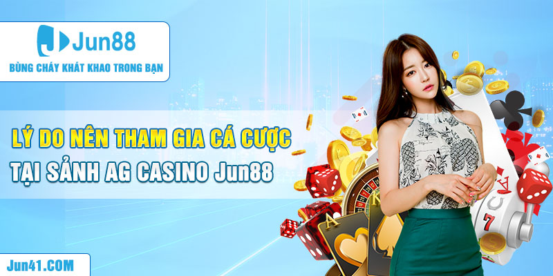 Lý do nên tham gia cá cược tại sảnh AG Casino Jun88