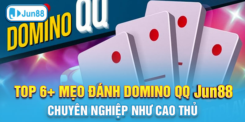 Top 6+ Mẹo Đánh Domino QQ Jun88 Chuyên Nghiệp Như Cao Thủ