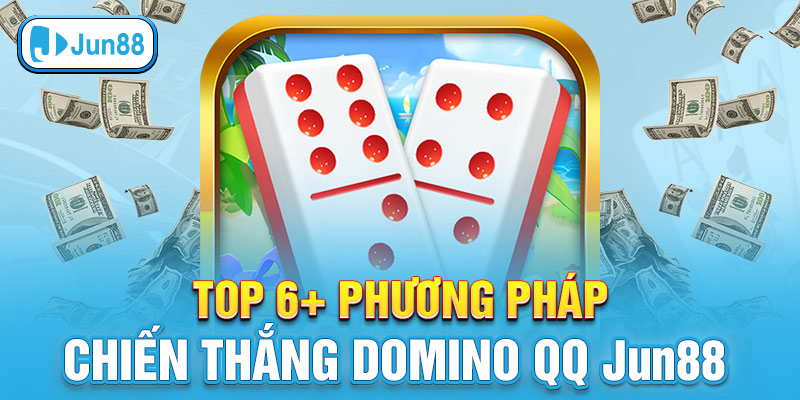 Top 6+ phương pháp chiến thắng Domino QQ Jun88