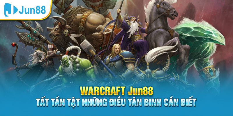 Warcraft Jun88 - Tất Tần Tật Những Điều Tân Binh Cần Biết