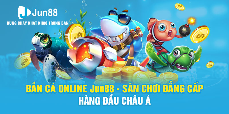 Bắn Cá Online Jun88 - Sân Chơi Đẳng Cấp Hàng Đầu Châu Á