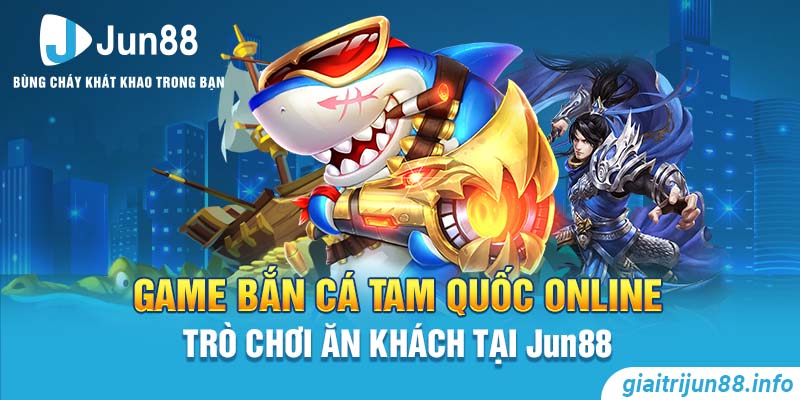 Game Bắn Cá Tam Quốc Online - Trò Chơi Ăn Khách Tại Jun88