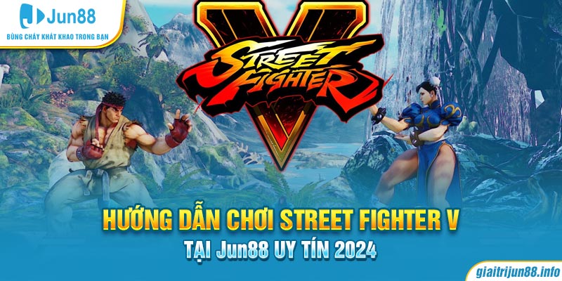 Hướng dẫn chơi Street Fighter V tại Jun88 uy tín 2024