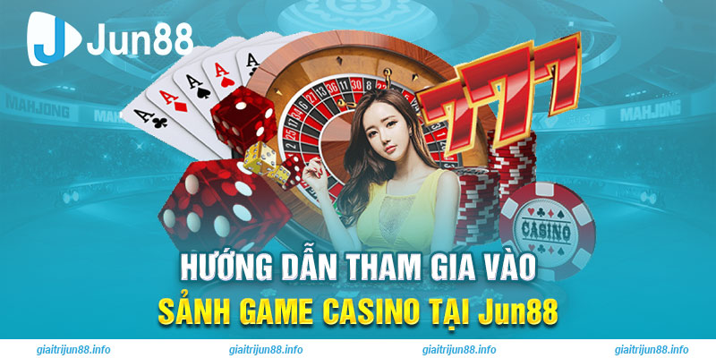 Hướng dẫn tham gia vào sảnh game casino tại Jun88
