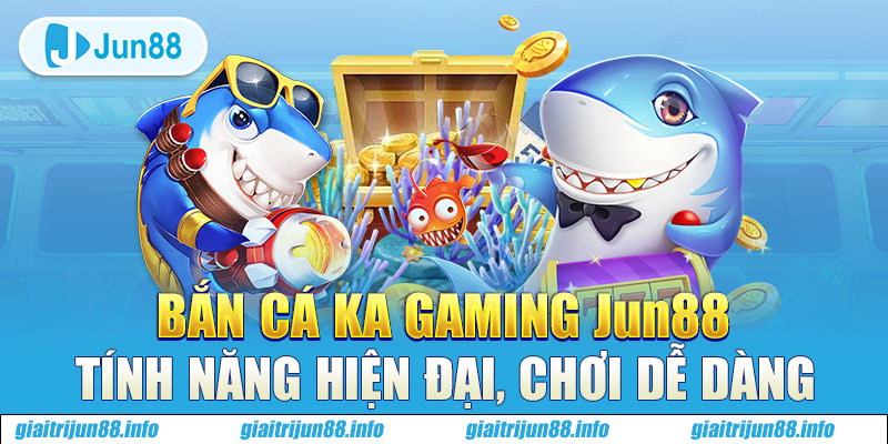 Bắn Cá KA Gaming Jun88 - Tính Năng Hiện Đại, Chơi Dễ Dàng