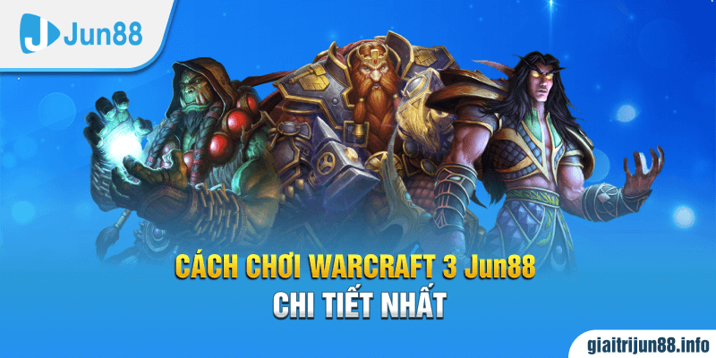 Cách chơi Warcraft 3 Jun88 chi tiết nhất